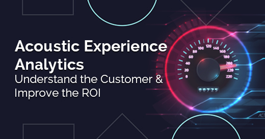 Acoustic Experience Analytics – Understand the Customer & Improve the ROI