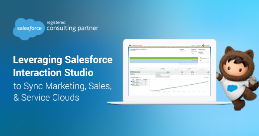 Leveraging Salesforce Interaction Studio to Sync Marketing, Sales, and Service Clouds