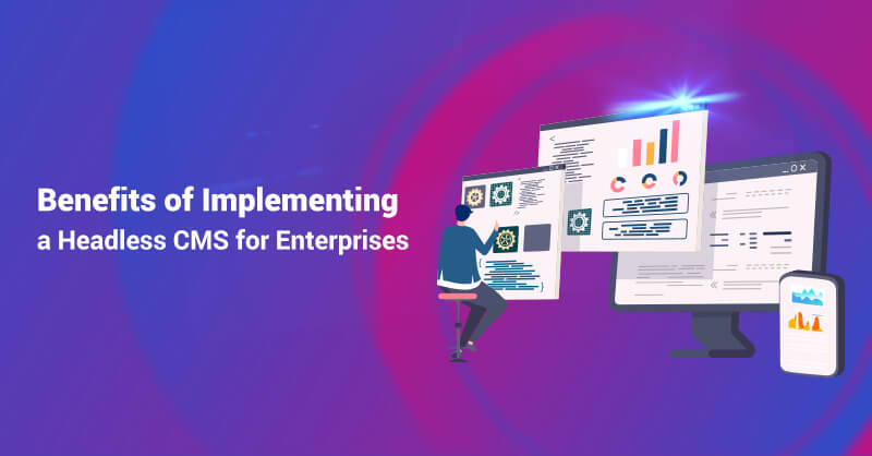 Benefits of Implementing a Headless CMS for Enterprises