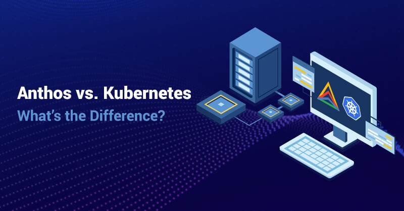 Anthos vs. Kubernetes: What’s the Difference?
