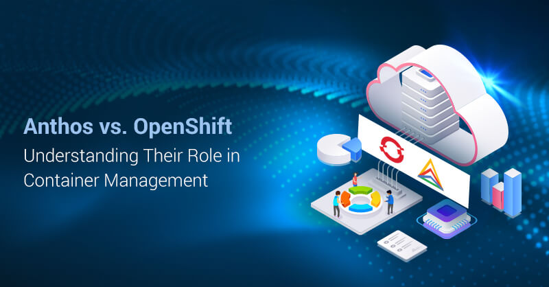 Anthos vs. OpenShift: Understanding Their Role in Container Management
