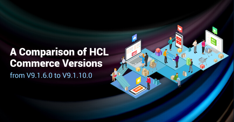 A Comparison of HCL Commerce Versions from V9.1.6.0 to V9.1.10.0