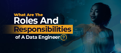 What Are The Roles and Responsibilities of a Data Engineer?