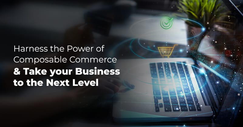 Harness the Power of  Composable  Commerce and Take your Business to the Next Level