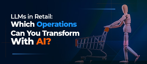 LLMs in Retail: Which Operations Can You Transform With AI?