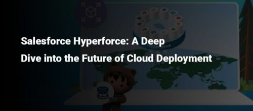 Salesforce Hyperforce: A Deep Dive into the Future of Cloud Deployment