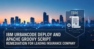 IBM URBANCODE DEPLOY AND APACHE GROOVY SCRIPT REMEDIATION FOR LEADING INSURANCE COMPANY